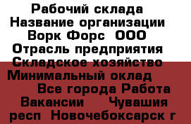 Рабочий склада › Название организации ­ Ворк Форс, ООО › Отрасль предприятия ­ Складское хозяйство › Минимальный оклад ­ 60 000 - Все города Работа » Вакансии   . Чувашия респ.,Новочебоксарск г.